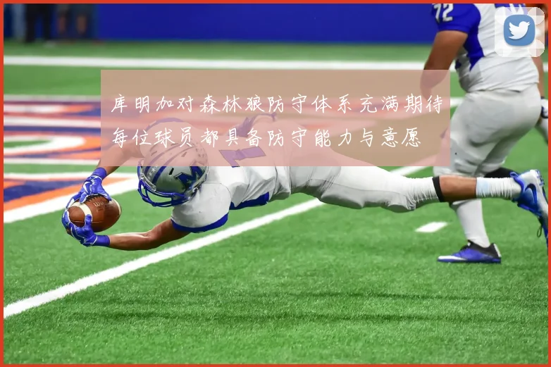 库明加对森林狼防守体系充满期待每位球员都具备防守能力与意愿