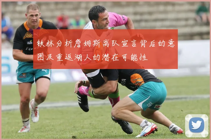 铁林分析詹姆斯离队宣言背后的意图及重返湖人的潜在可能性