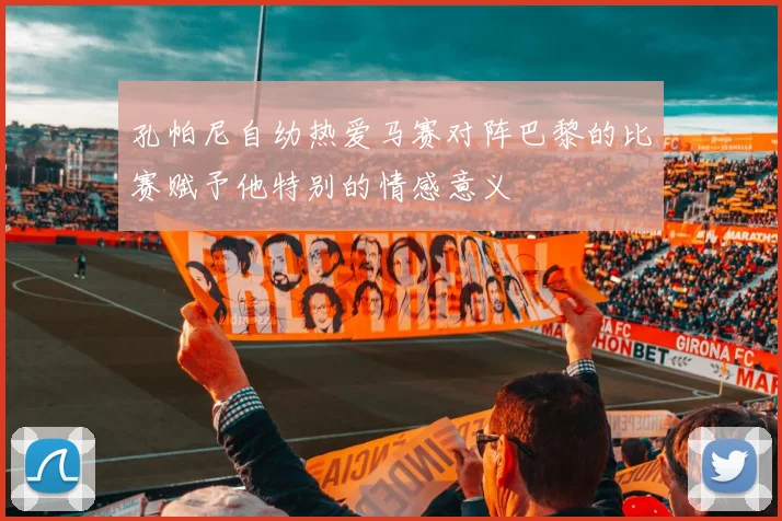 孔帕尼自幼热爱马赛对阵巴黎的比赛赋予他特别的情感意义