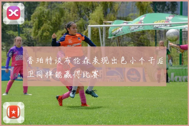 香珀特谈布伦森表现出色小个子后卫同样能赢得比赛