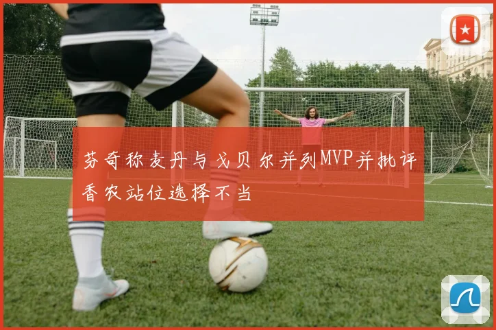 芬奇称麦丹与戈贝尔并列MVP并批评香农站位选择不当