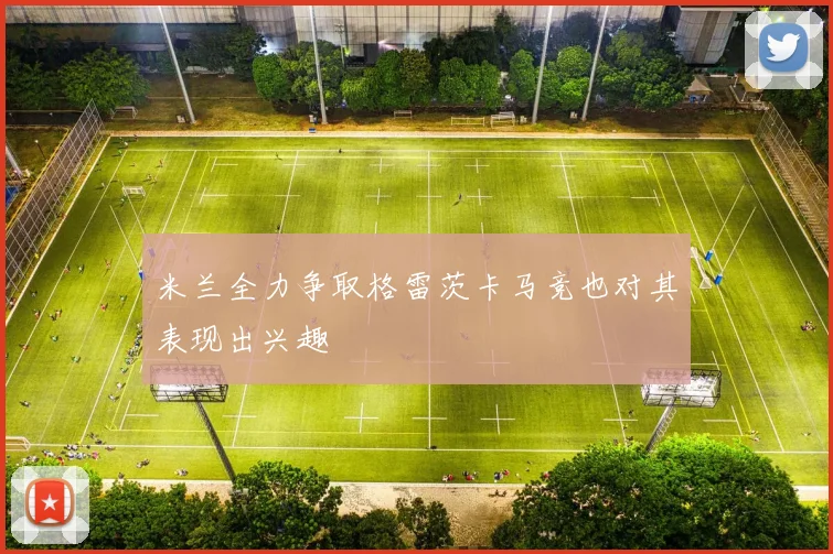 米兰全力争取格雷茨卡马竞也对其表现出兴趣
