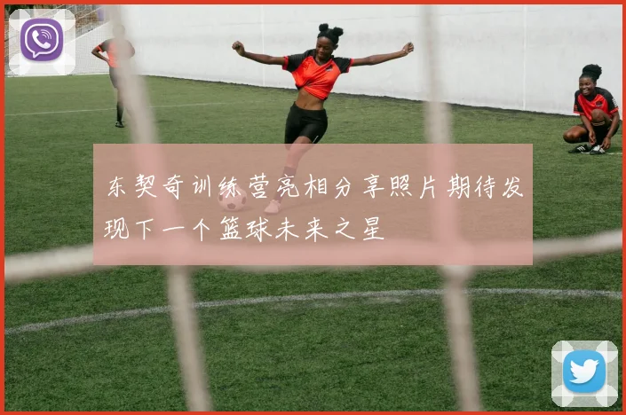 东契奇训练营亮相分享照片期待发现下一个篮球未来之星