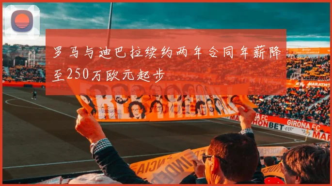 罗马与迪巴拉续约两年合同年薪降至250万欧元起步