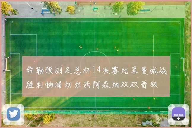 希勒预测足总杯14决赛结果曼城战胜利物浦切尔西阿森纳双双晋级