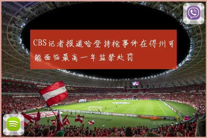 CBS记者报道哈登持枪事件在得州可能面临最高一年监禁处罚