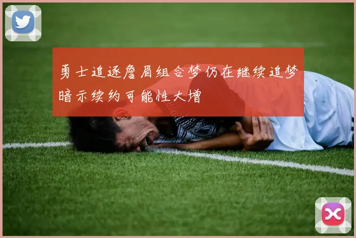 勇士追逐詹眉组合梦仍在继续追梦暗示续约可能性大增