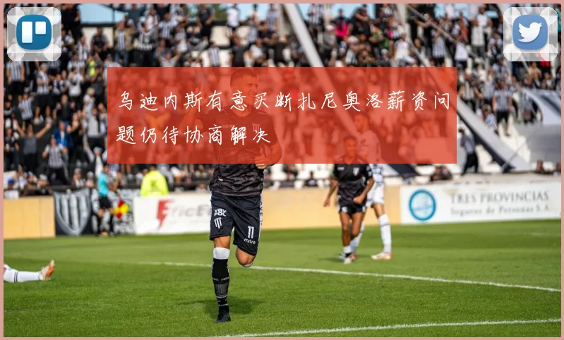 乌迪内斯有意买断扎尼奥洛薪资问题仍待协商解决