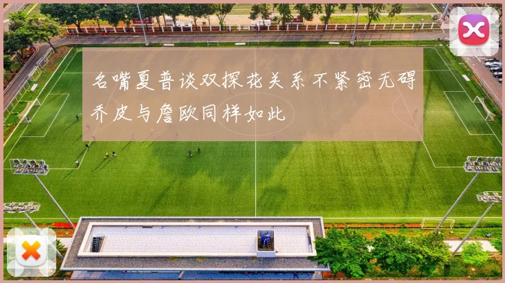 名嘴夏普谈双探花关系不紧密无碍乔皮与詹欧同样如此