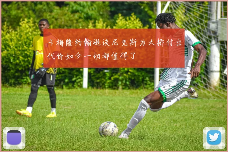 卡梅隆约翰逊谈尼克斯为大桥付出代价如今一切都值得了