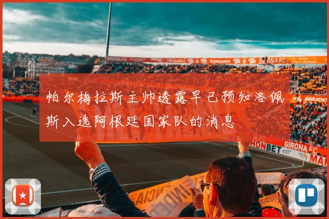 帕尔梅拉斯主帅透露早已预知洛佩斯入选阿根廷国家队的消息