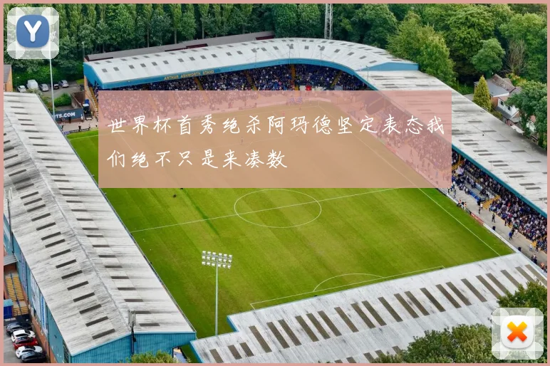 世界杯首秀绝杀阿玛德坚定表态我们绝不只是来凑数