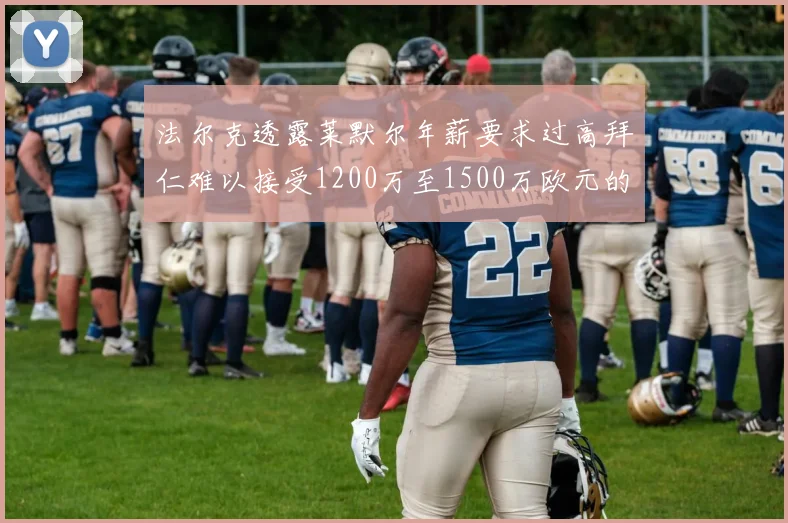 法尔克透露莱默尔年薪要求过高拜仁难以接受1200万至1500万欧元的报价